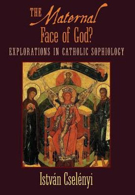 The Maternal Face Of God?: Explorations In Catholic Sophiology