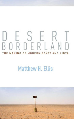 Desert Borderland: The Making Of Modern Egypt And Libya