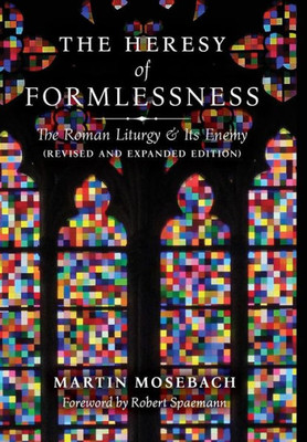 The Heresy Of Formlessness: The Roman Liturgy And Its Enemy (Revised And Expanded Edition)