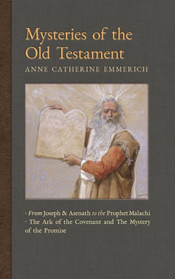 Mysteries Of The Old Testament: From Joseph And Asenath To The Prophet Malachi & The Ark Of The Covenant And The Mystery Of The Promise (2) (New Light On The Visions Of Anne C. Emmerich)