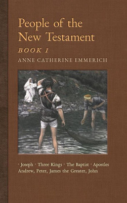 People Of The New Testament, Book I: Joseph, The Three Kings, John The Baptist & Four Apostles (Andrew, Peter, James The Greater, John) (3) (New Light On The Visions Of Anne C. Emmerich)