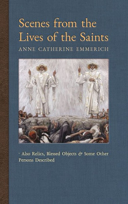 Scenes From The Lives Of The Saints: Also Relics, Blessed Objects, And Some Other Persons Described (9) (New Light On The Visions Of Anne C. Emmerich)