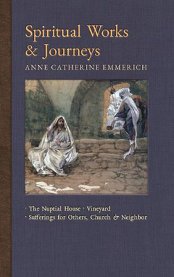 Spiritual Works & Journeys: The Nuptial House, Vineyard, Sufferings For Others, The Church, And The Neighbor (11) (New Light On The Visions Of Anne C. Emmerich)
