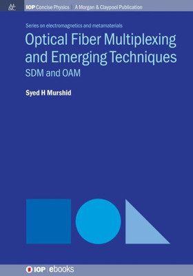 Optical Fiber Multiplexing And Emerging Techniques: Sdm And Oam (Iop Concise Physics Electromagnetics And Metamaterials)