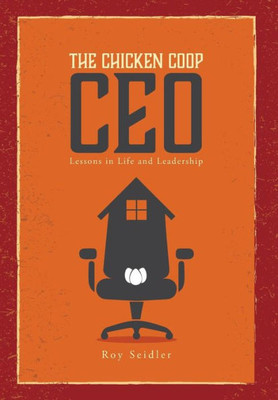 The Chicken Coop Ceo: Lessons In Life And Leadership