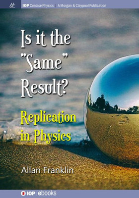 Is It The 'Same' Result: Replication In Physics (Iop Concise Physics)