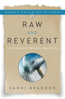 Raw And Reverent: Studying Jesus' Powerful Prayer Life (1) (Women Treading Wisdom)