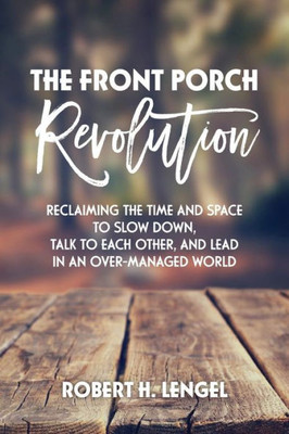 The Front Porch Revolution: Reclaiming The Time And Space To Slow Down, Talk To Each Other And Lead In An Over-Managed World