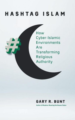 Hashtag Islam: How Cyber-Islamic Environments Are Transforming Religious Authority (Islamic Civilization And Muslim Networks)