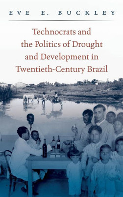 Technocrats And The Politics Of Drought And Development In Twentieth-Century Brazil