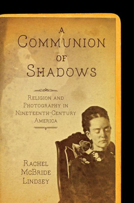 A Communion Of Shadows: Religion And Photography In Nineteenth-Century America