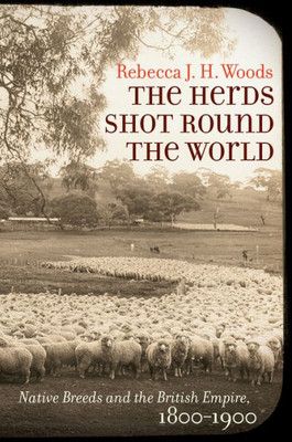 The Herds Shot Round The World: Native Breeds And The British Empire, 1800-1900 (Flows, Migrations, And Exchanges)