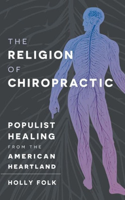 The Religion Of Chiropractic: Populist Healing From The American Heartland