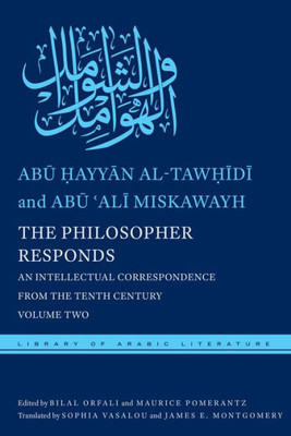 The Philosopher Responds: An Intellectual Correspondence From The Tenth Century, Volume Two (Library Of Arabic Literature, 24)