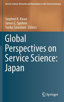 Global Perspectives On Service Science: Japan (Service Science: Research And Innovations In The Service Economy)