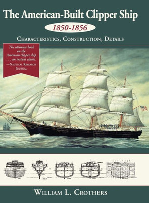 The American-Built Clipper Ship, 1850-1856: Characteristics, Construction, And Details