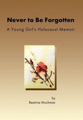 Never To Be Forgotten: A Young Girl'S Holocaust Memoir