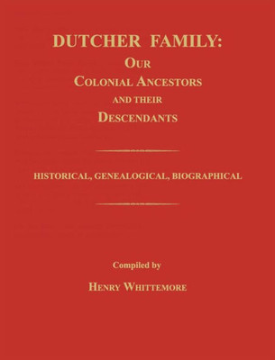 Dutcher Family: Our Colonial Ancestors And Their Descendants; Historical, Genealogical, Biographical