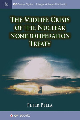 The Midlife Crisis Of The Nuclear Nonproliferation Treaty (Iop Concise Physics)