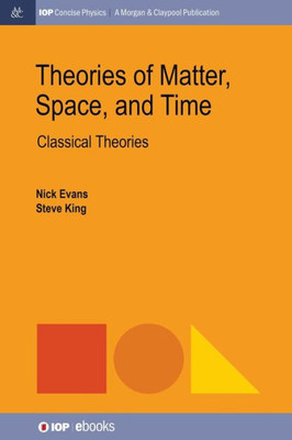Theories Of Matter, Space And Time: Classical Theories (Iop Concise Physics)