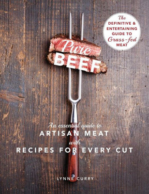 Pure Beef: An Essential Guide To Artisan Meat With Recipes For Every Cut