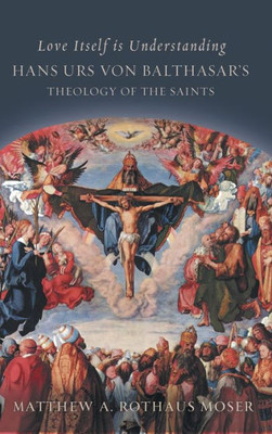 Love Itself Is Understanding: Hans Urs Von Balthasar'S Theology Of The Saints