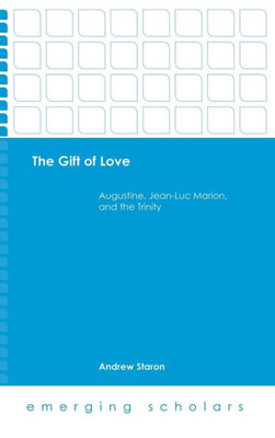 The Gift Of Love: Augustine, Jean-Luc Marion, And The Trinity (Emerging Scholars)