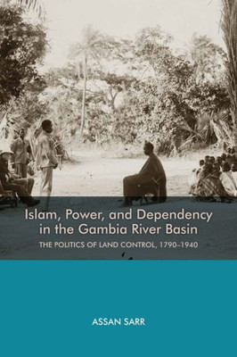 Islam, Power, And Dependency In The Gambia River Basin: The Politics Of Land Control, 1790-1940 (Rochester Studies In African History And The Diaspora, 74)