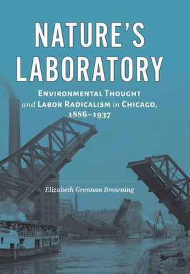 Nature'S Laboratory: Environmental Thought And Labor Radicalism In Chicago, 18861937