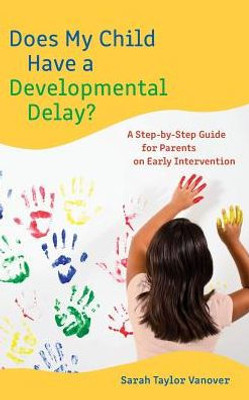 Does My Child Have A Developmental Delay?: A Step-By-Step Guide For Parents On Early Intervention