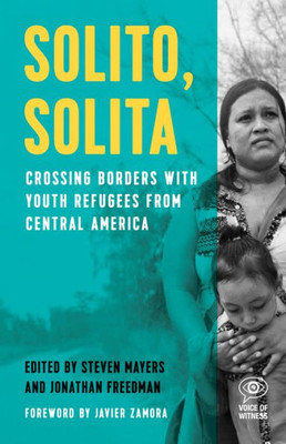 Solito, Solita: Crossing Borders With Youth Refugees From Central America (Voice Of Witness)
