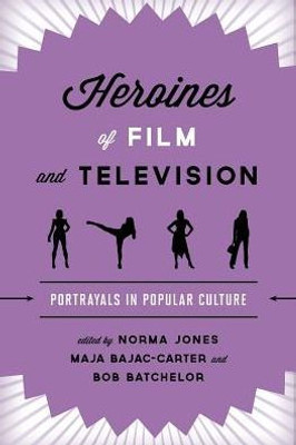 Heroines Of Film And Television: Portrayals In Popular Culture