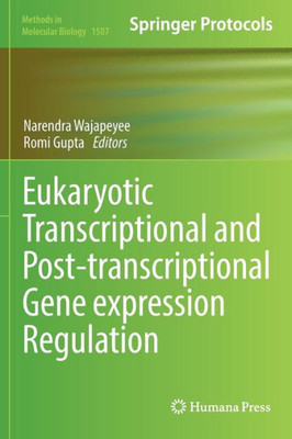 Eukaryotic Transcriptional And Post-Transcriptional Gene Expression Regulation (Methods In Molecular Biology, 1507)