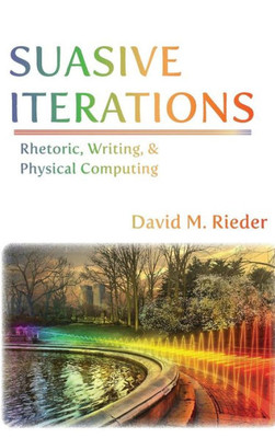 Suasive Iterations: Rhetoric, Writing, And Physical Computing (New Media Theory)