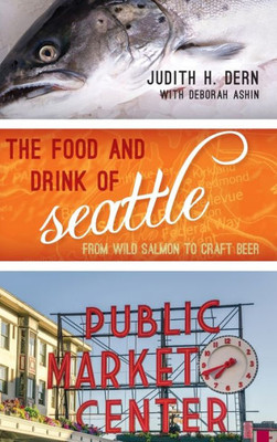 The Food And Drink Of Seattle: From Wild Salmon To Craft Beer (Big City Food Biographies)