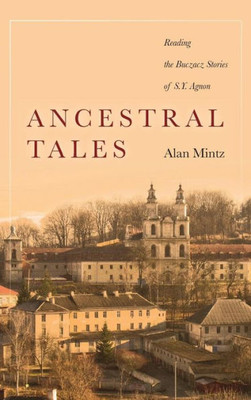 Ancestral Tales: Reading The Buczacz Stories Of S.Y. Agnon (Stanford Studies In Jewish History And Culture)