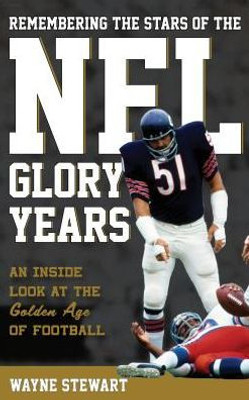 Remembering The Stars Of The Nfl Glory Years: An Inside Look At The Golden Age Of Football