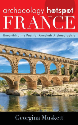 Archaeology Hotspot France: Unearthing The Past For Armchair Archaeologists (Volume 3) (Archaeology Hotspots, 3)