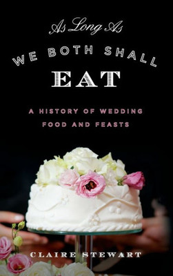 As Long As We Both Shall Eat: A History Of Wedding Food And Feasts (Rowman & Littlefield Studies In Food And Gastronomy)