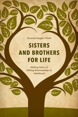 Sisters And Brothers For Life: Making Sense Of Sibling Relationships In Adulthood