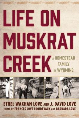 Life On Muskrat Creek: A Homestead Family In Wyoming