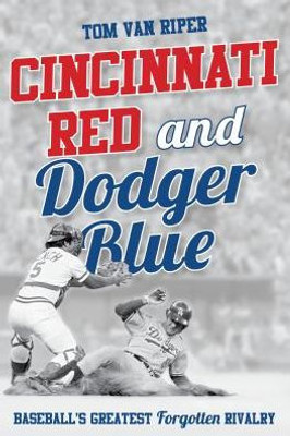Cincinnati Red And Dodger Blue: Baseball'S Greatest Forgotten Rivalry