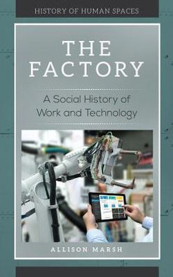 The Factory: A Social History Of Work And Technology (History Of Human Spaces)