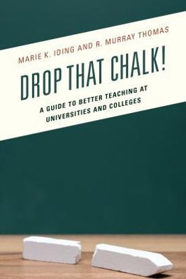 Drop That Chalk!: A Guide To Better Teaching At Universities And Colleges