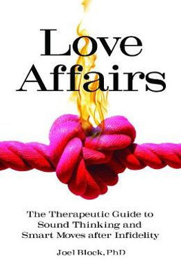 Love Affairs: The Therapeutic Guide To Sound Thinking And Smart Moves After Infidelity (Sex, Love, And Psychology)