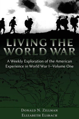 Living The World War: A Weekly Exploration Of The American Experience In World War I-Volume One
