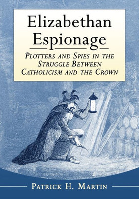 Elizabethan Espionage: Plotters And Spies In The Struggle Between Catholicism And The Crown