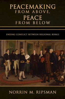 Peacemaking From Above, Peace From Below: Ending Conflict Between Regional Rivals (Cornell Studies In Security Affairs)