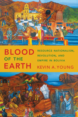 Blood Of The Earth: Resource Nationalism, Revolution, And Empire In Bolivia