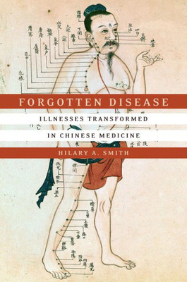 Forgotten Disease: Illnesses Transformed In Chinese Medicine (Studies Of The Weatherhead East Asian Institute, Columbia University)